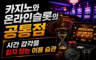카지노와 온라인슬롯의 공통점｜시간 감각을 잃지 않는 이용 습관